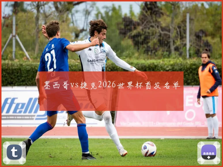 墨西哥vs捷克2026世界杯首发名单