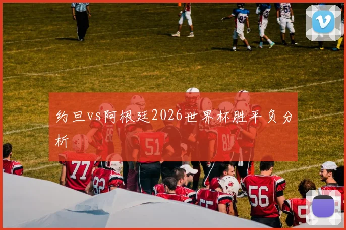 约旦vs阿根廷2026世界杯胜平负分析