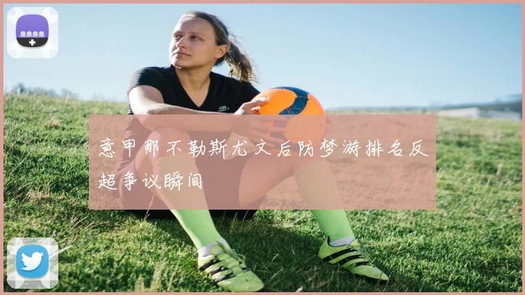 意甲那不勒斯尤文后防梦游排名反超争议瞬间