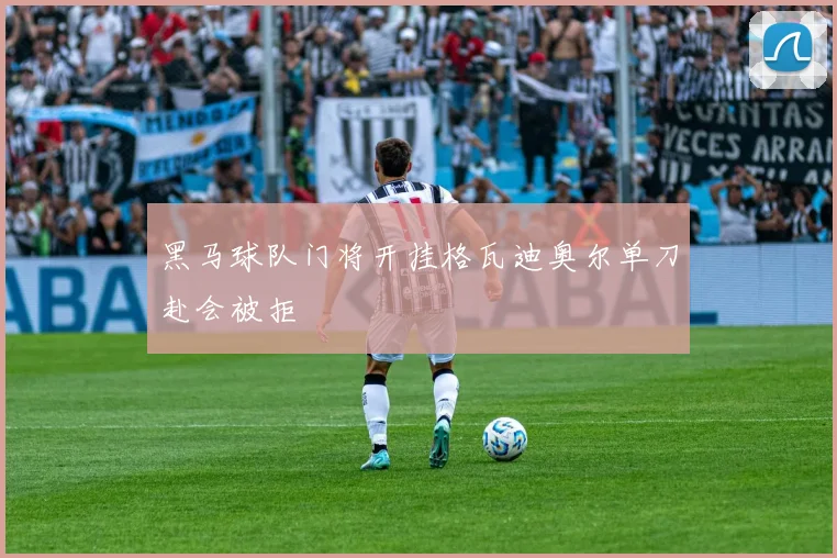 黑马球队门将开挂格瓦迪奥尔单刀赴会被拒