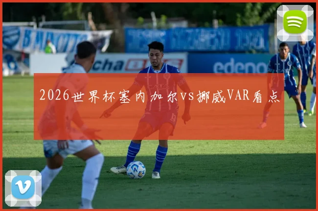 2026世界杯塞内加尔vs挪威VAR看点