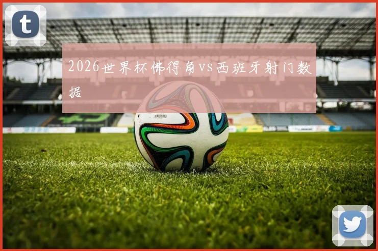 2026世界杯佛得角vs西班牙射门数据