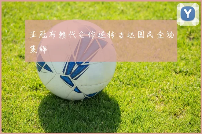 亚冠布赖代合作逆转吉达国民全场集锦