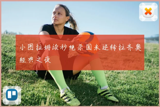 小图拉姆读秒绝杀国米逆转拉齐奥经典之夜