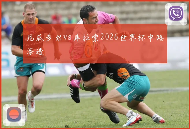 厄瓜多尔vs库拉索2026世界杯中路渗透