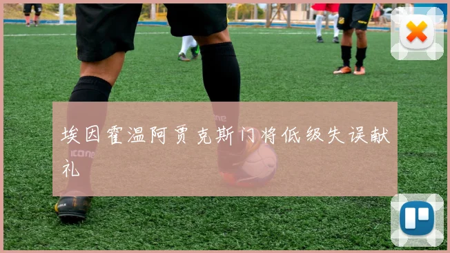 埃因霍温阿贾克斯门将低级失误献礼