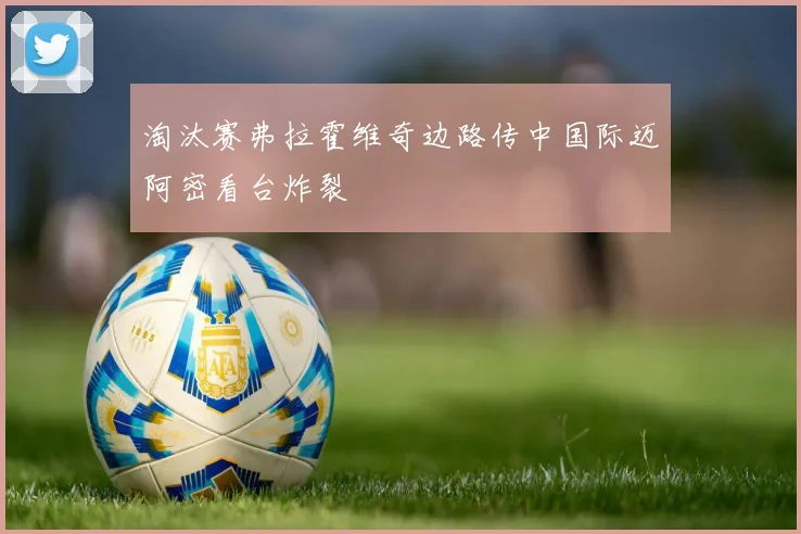 淘汰赛弗拉霍维奇边路传中国际迈阿密看台炸裂