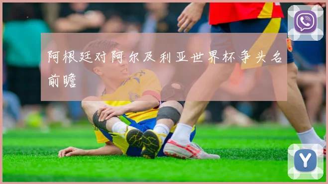 阿根廷对阿尔及利亚世界杯争头名前瞻