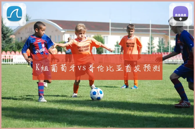 K组葡萄牙vs哥伦比亚首发预测