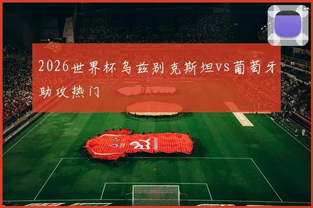 2026世界杯乌兹别克斯坦vs葡萄牙助攻热门