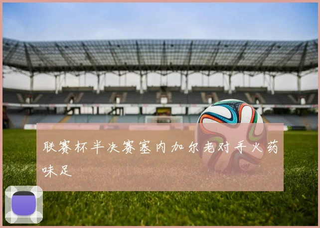 联赛杯半决赛塞内加尔老对手火药味足