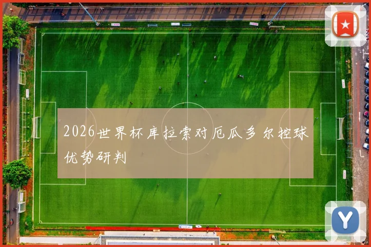 2026世界杯库拉索对厄瓜多尔控球优势研判