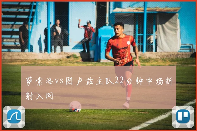 萨索洛vs图卢兹主队22分钟中场折射入网