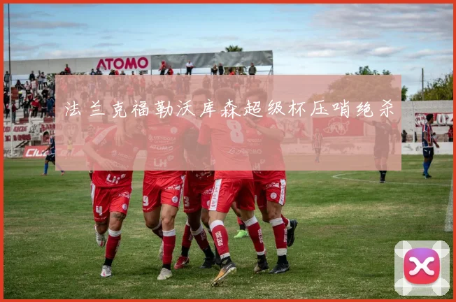 法兰克福勒沃库森超级杯压哨绝杀
