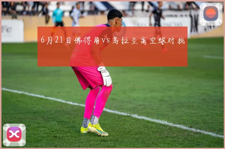 6月21日佛得角vs乌拉圭高空球对抗