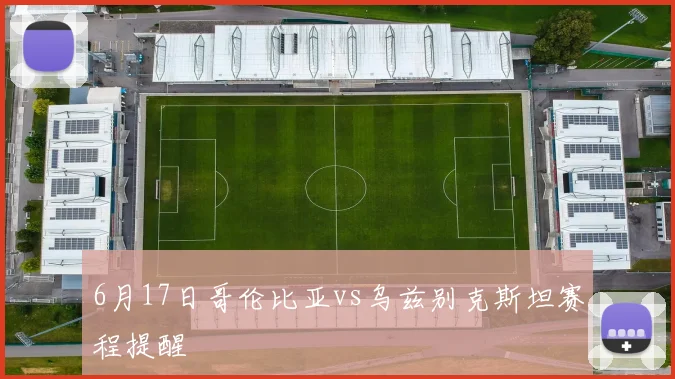 6月17日哥伦比亚vs乌兹别克斯坦赛程提醒