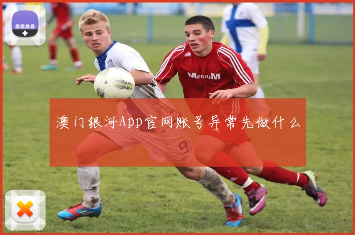 澳门银河App官网账号异常先做什么