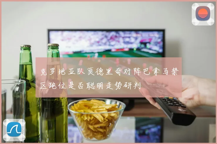 克罗地亚队莫德里奇对阵巴拿马禁区跑位是否聪明走势研判