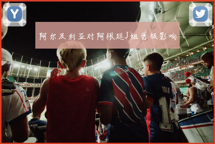 阿尔及利亚对阿根廷J组晋级影响
