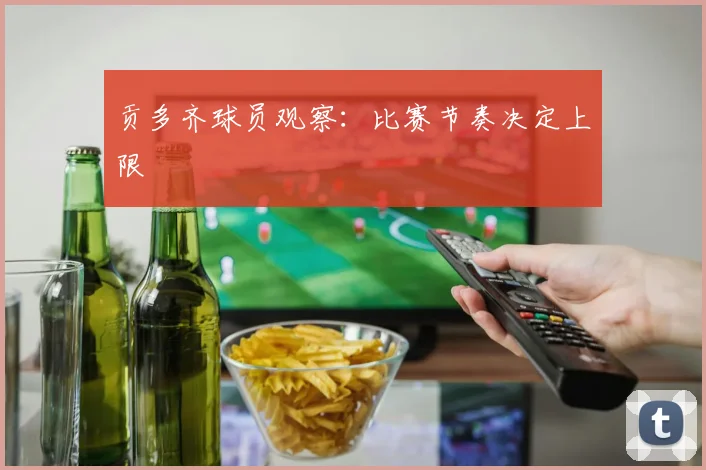 贡多齐球员观察：比赛节奏决定上限