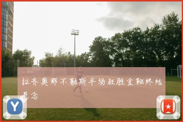 拉齐奥那不勒斯半场狂胜金靴终结悬念