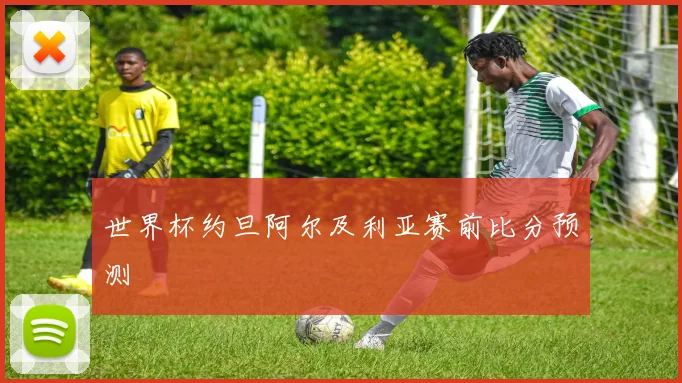 世界杯约旦阿尔及利亚赛前比分预测