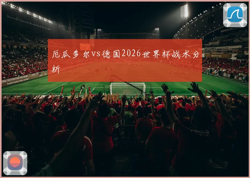 厄瓜多尔vs德国2026世界杯战术分析