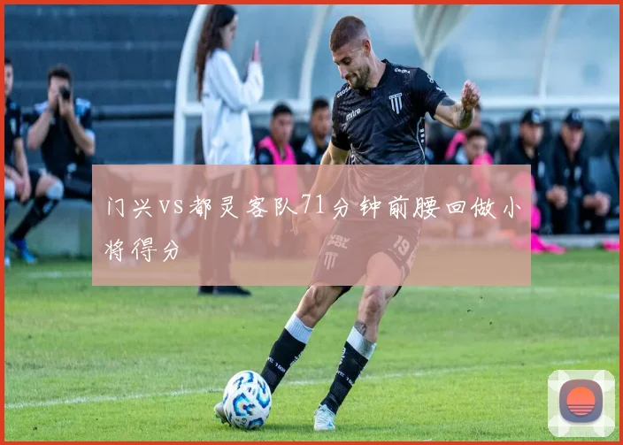 门兴vs都灵客队71分钟前腰回做小将得分