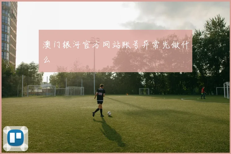 澳门银河官方网站账号异常先做什么