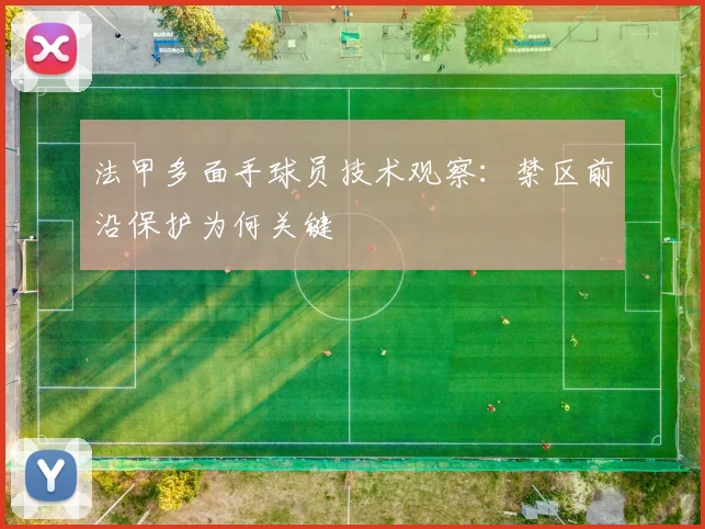 法甲多面手球员技术观察：禁区前沿保护为何关键