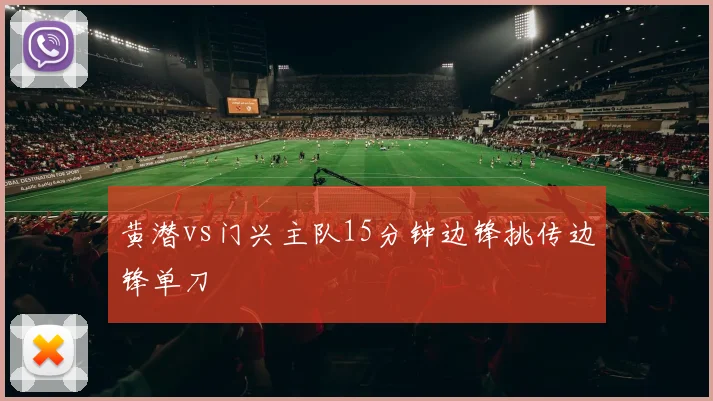 黄潜vs门兴主队15分钟边锋挑传边锋单刀