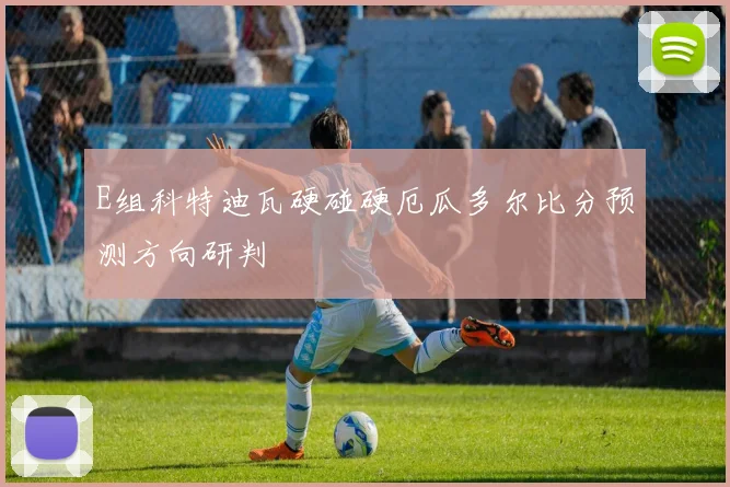 E组科特迪瓦硬碰硬厄瓜多尔比分预测方向研判