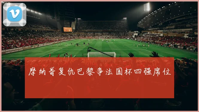 摩纳哥复仇巴黎争法国杯四强席位