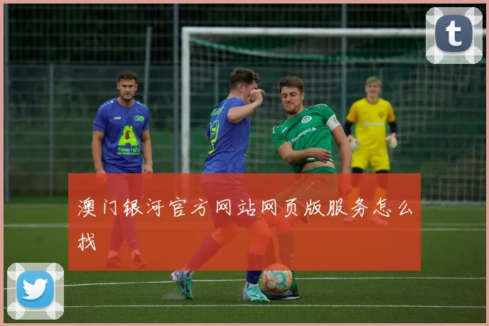 澳门银河官方网站网页版服务怎么找