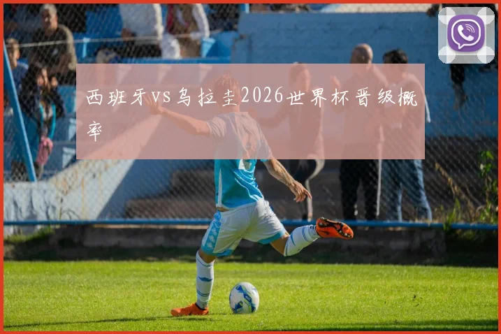 西班牙vs乌拉圭2026世界杯晋级概率