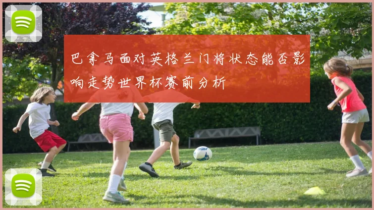 巴拿马面对英格兰门将状态能否影响走势世界杯赛前分析