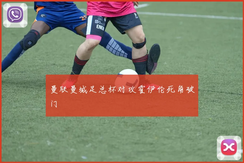 曼联曼城足总杯对攻霍伊伦死角破门