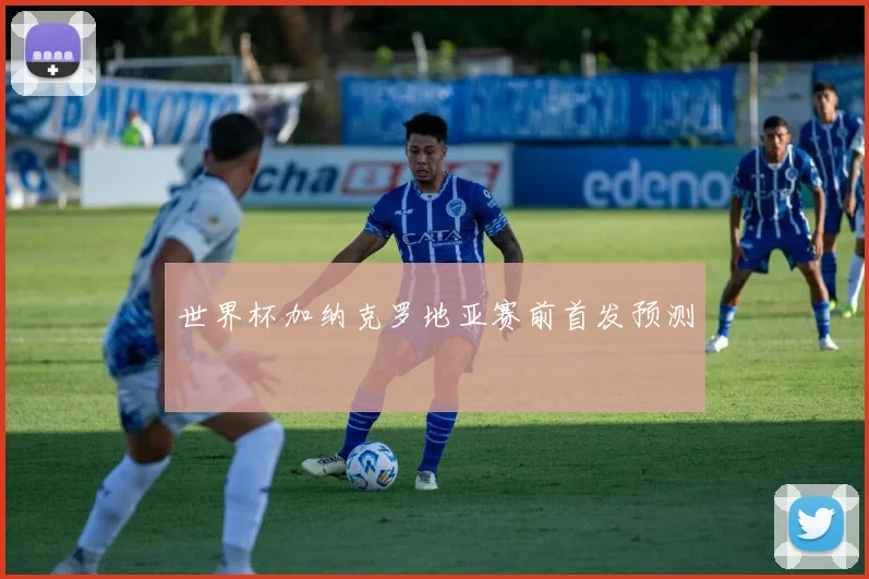 世界杯加纳克罗地亚赛前首发预测