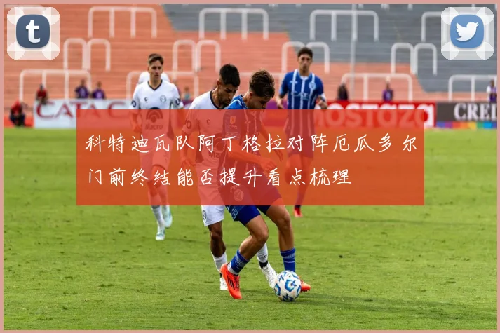 科特迪瓦队阿丁格拉对阵厄瓜多尔门前终结能否提升看点梳理