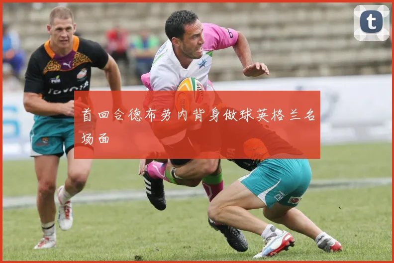 首回合德布劳内背身做球英格兰名场面