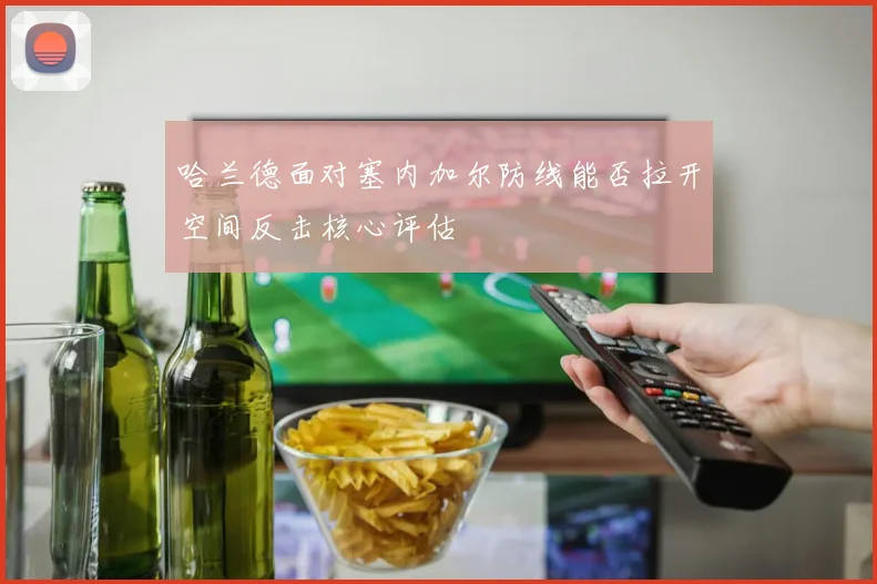 哈兰德面对塞内加尔防线能否拉开空间反击核心评估