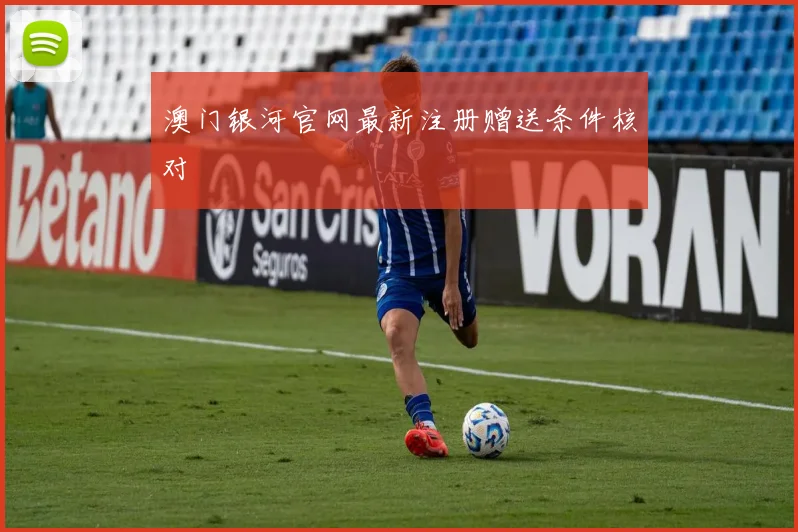 澳门银河官网最新注册赠送条件核对