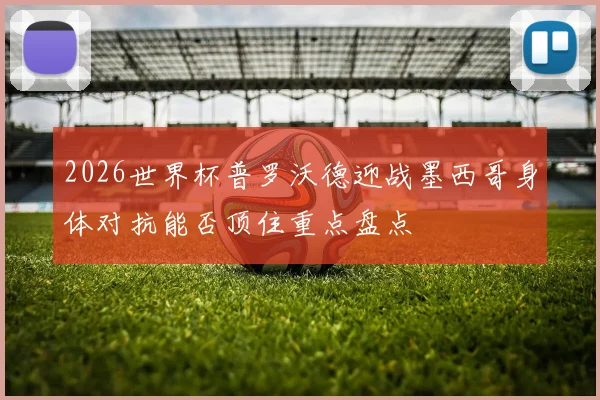 2026世界杯普罗沃德迎战墨西哥身体对抗能否顶住重点盘点