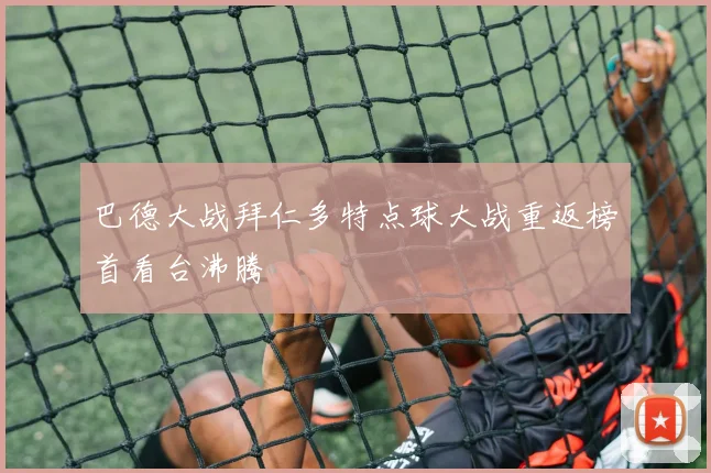 巴德大战拜仁多特点球大战重返榜首看台沸腾
