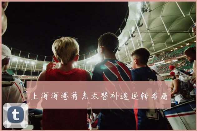 上海海港蒋光太替补造逆转名局