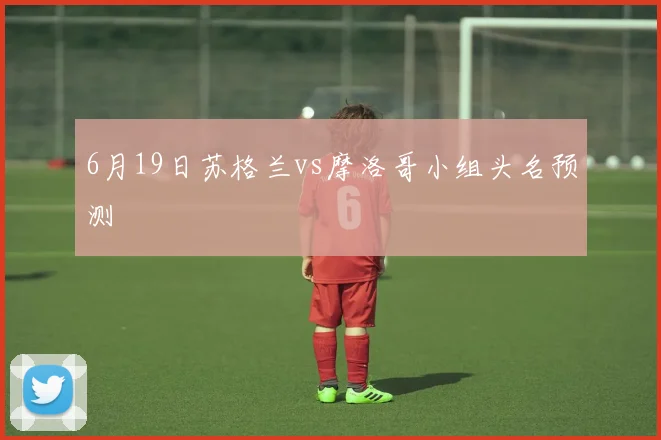 6月19日苏格兰vs摩洛哥小组头名预测