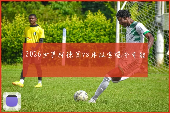 2026世界杯德国vs库拉索爆冷可能