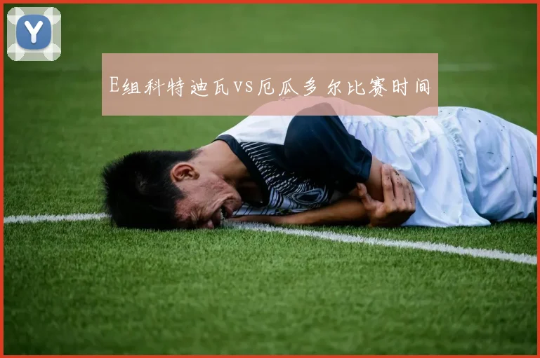 E组科特迪瓦vs厄瓜多尔比赛时间